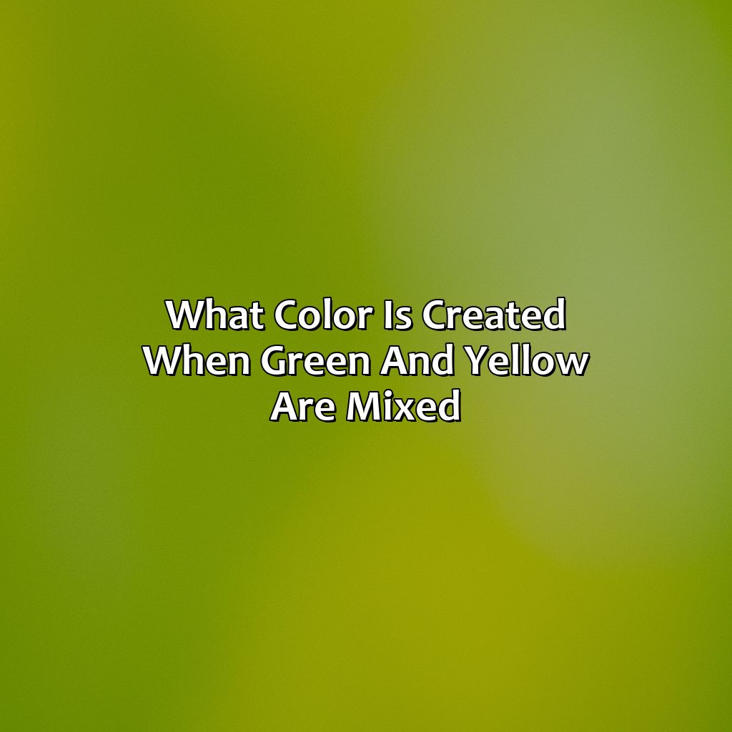 What Color Is Created When Green And Yellow Are Mixed?  - Green And Yellow Makes What Color, 