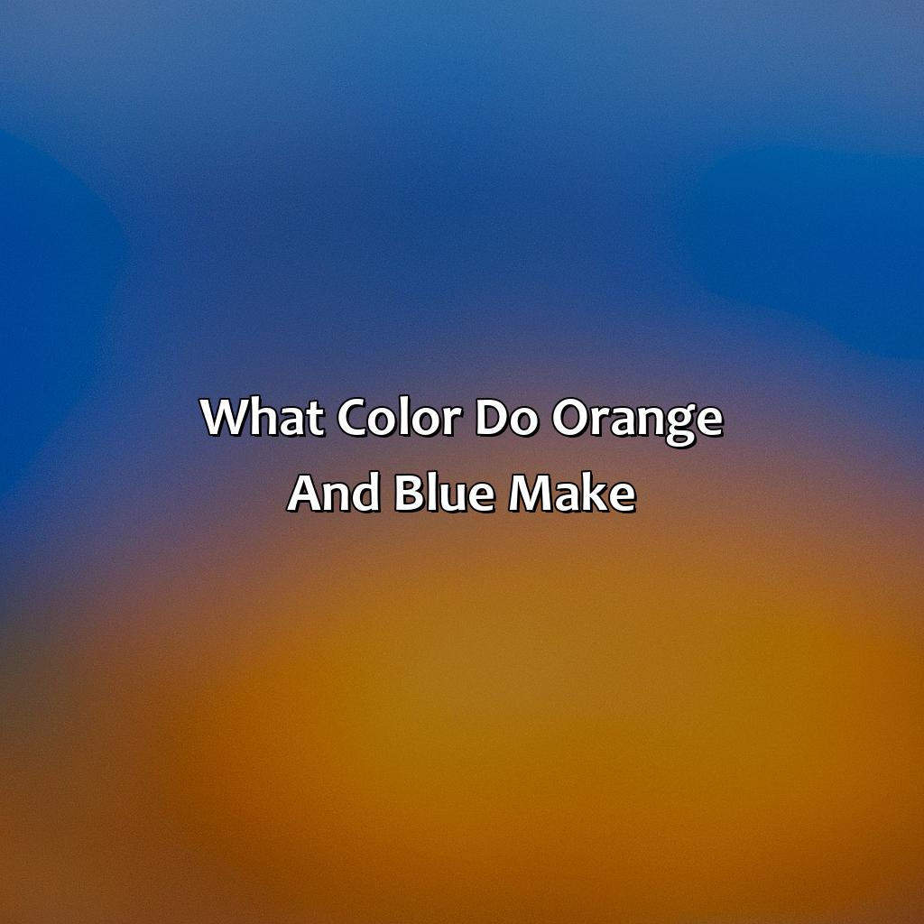 What Color Do Orange And Blue Make?  - Orange Plus Blue Makes What Color, 