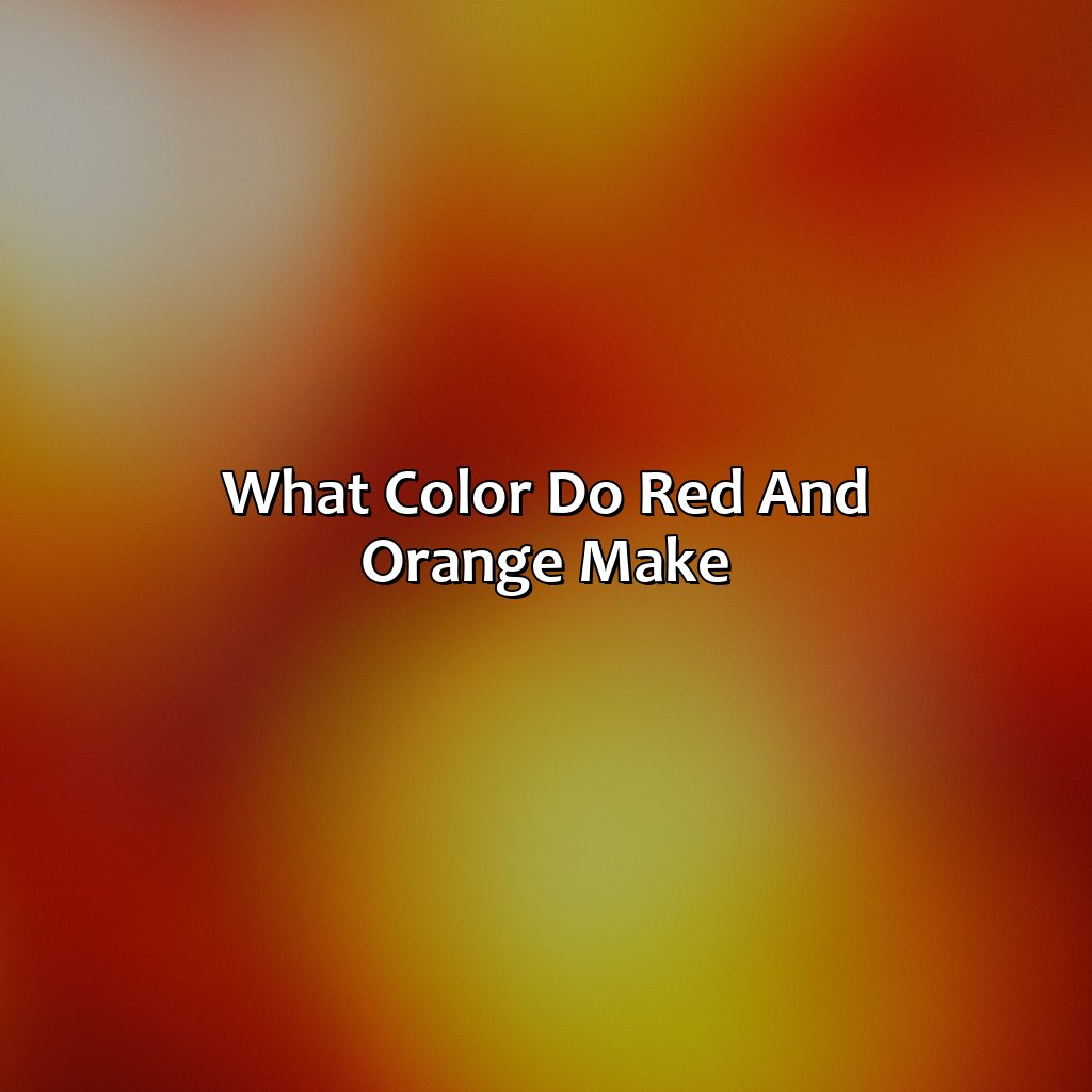 What Color Do Red And Orange Make?  - What Color Do Red And Orange Make, 
