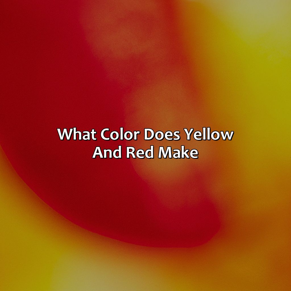 What Color Does Yellow And Red Make?  - Yellow And Red Make What Color, 